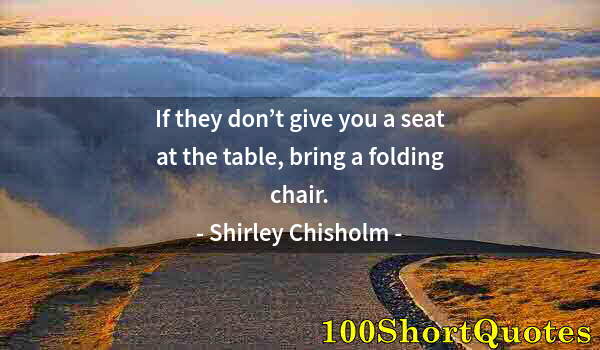 Quote by Albert Einstein: If they don’t give you a seat at the table, bring a folding chair.