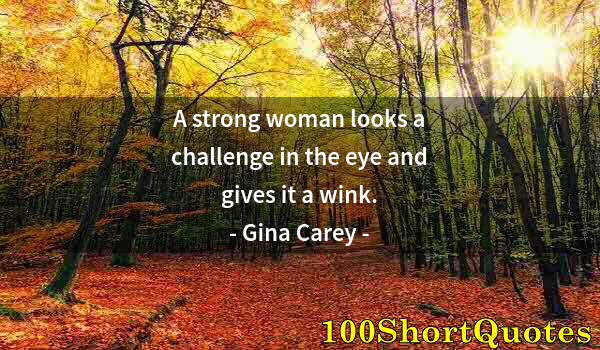 Quote by Albert Einstein: A strong woman looks a challenge in the eye and gives it a wink.