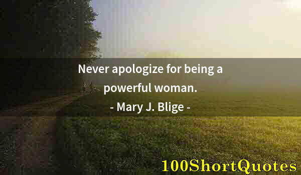 Quote by Albert Einstein: Never apologize for being a powerful woman.