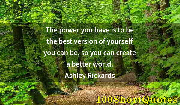 Quote by Albert Einstein: The power you have is to be the best version of yourself you can be, so you can create a better worl...