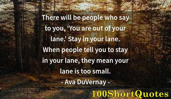 Quote by Albert Einstein: There will be people who say to you, ‘You are out of your lane.’ Stay in your lane. When people tell...