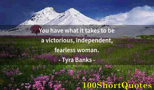 Quote by Albert Einstein: You have what it takes to be a victorious, independent, fearless woman.