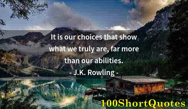 Quote by Albert Einstein: It is our choices that show what we truly are, far more than our abilities.