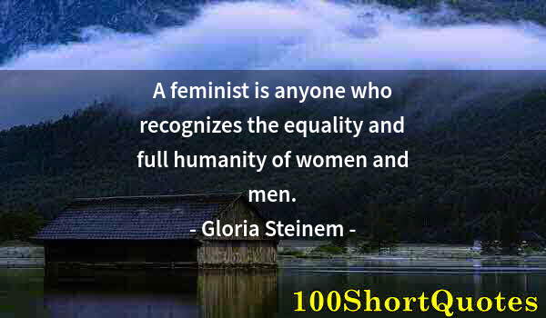 Quote by Albert Einstein: A feminist is anyone who recognizes the equality and full humanity of women and men.