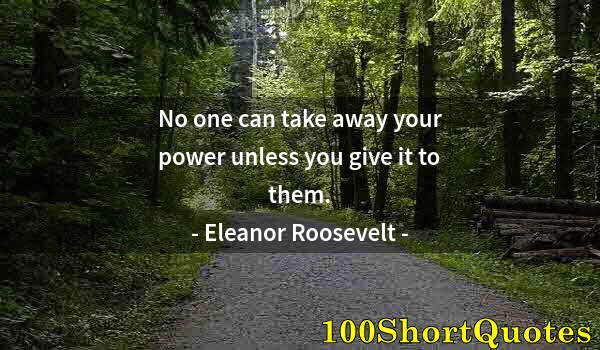 Quote by Albert Einstein: No one can take away your power unless you give it to them.