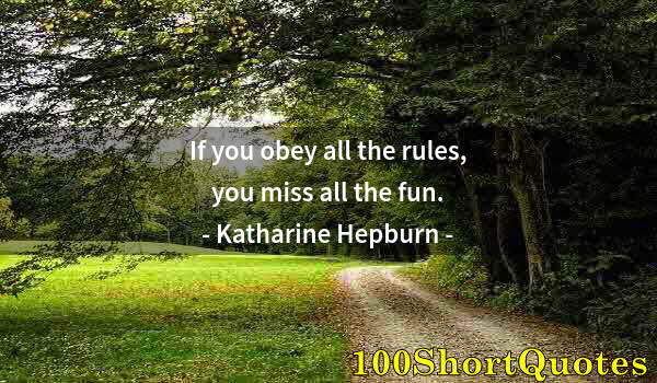 Quote by Albert Einstein: If you obey all the rules, you miss all the fun.