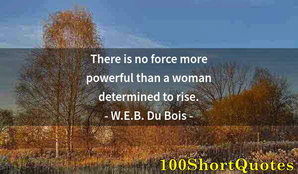 Quote by Albert Einstein: There is no force more powerful than a woman determined to rise.