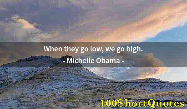 Quote by Albert Einstein: When they go low, we go high.