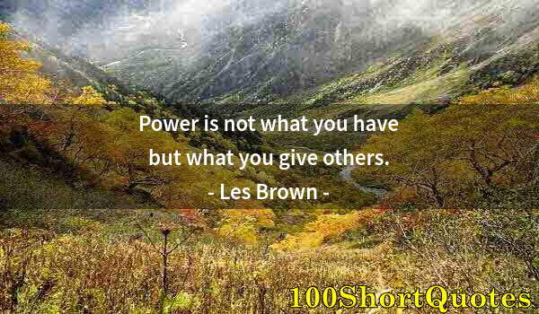 Quote by Albert Einstein: Power is not what you have but what you give others.