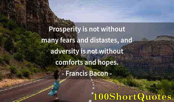 Quote by Albert Einstein: Prosperity is not without many fears and distastes, and adversity is not without comforts and hopes.