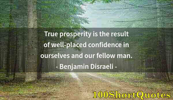 Quote by Albert Einstein: True prosperity is the result of well-placed confidence in ourselves and our fellow man.