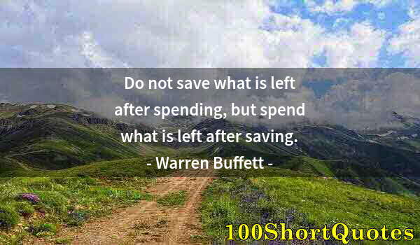 Quote by Albert Einstein: Do not save what is left after spending, but spend what is left after saving.