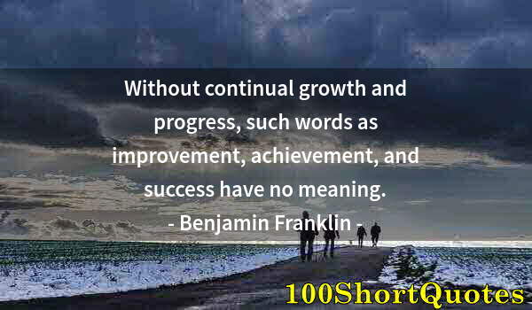 Quote by Albert Einstein: Without continual growth and progress, such words as improvement, achievement, and success have no m...