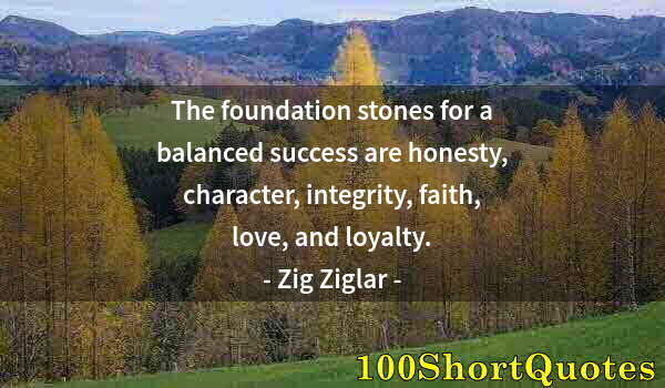 Quote by Albert Einstein: The foundation stones for a balanced success are honesty, character, integrity, faith, love, and loy...