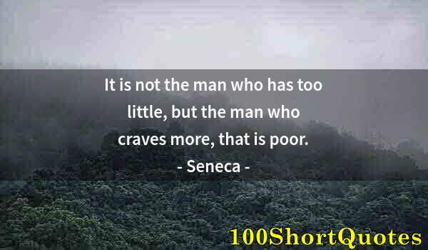 Quote by Albert Einstein: It is not the man who has too little, but the man who craves more, that is poor.