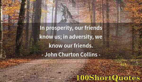 Quote by Albert Einstein: In prosperity, our friends know us; in adversity, we know our friends.