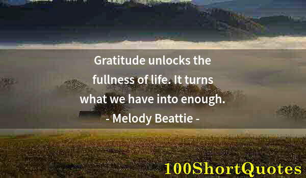 Quote by Albert Einstein: Gratitude unlocks the fullness of life. It turns what we have into enough.