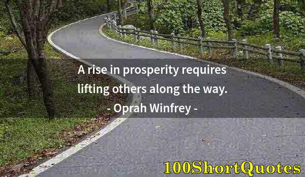 Quote by Albert Einstein: A rise in prosperity requires lifting others along the way.