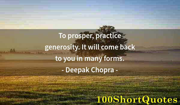 Quote by Albert Einstein: To prosper, practice generosity. It will come back to you in many forms.