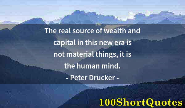 Quote by Albert Einstein: The real source of wealth and capital in this new era is not material things, it is the human mind.