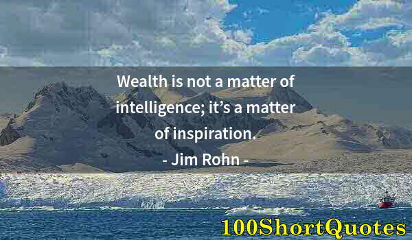 Quote by Albert Einstein: Wealth is not a matter of intelligence; it’s a matter of inspiration.