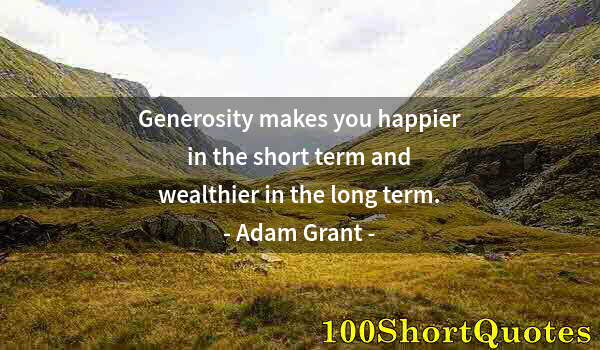 Quote by Albert Einstein: Generosity makes you happier in the short term and wealthier in the long term.