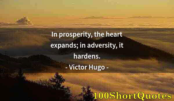 Quote by Albert Einstein: In prosperity, the heart expands; in adversity, it hardens.