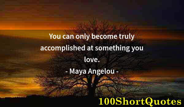 Quote by Albert Einstein: You can only become truly accomplished at something you love.