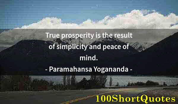 Quote by Albert Einstein: True prosperity is the result of simplicity and peace of mind.