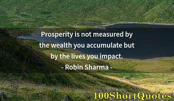 Quote by Albert Einstein: Prosperity is not measured by the wealth you accumulate but by the lives you impact.