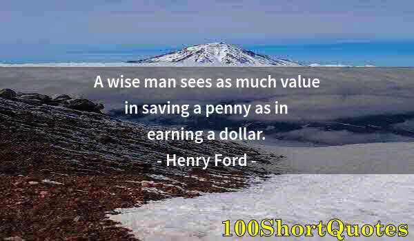 Quote by Albert Einstein: A wise man sees as much value in saving a penny as in earning a dollar.