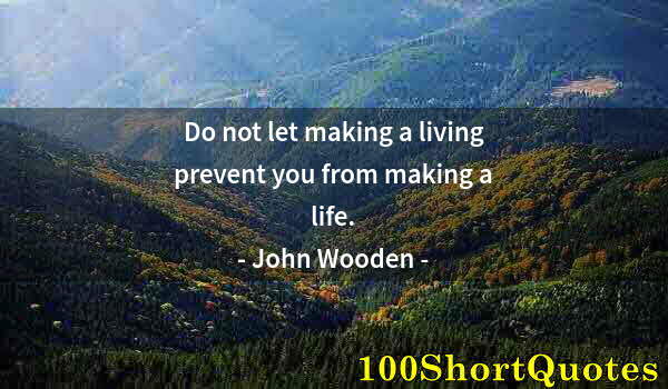 Quote by Albert Einstein: Do not let making a living prevent you from making a life.