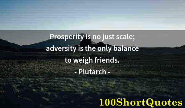 Quote by Albert Einstein: Prosperity is no just scale; adversity is the only balance to weigh friends.