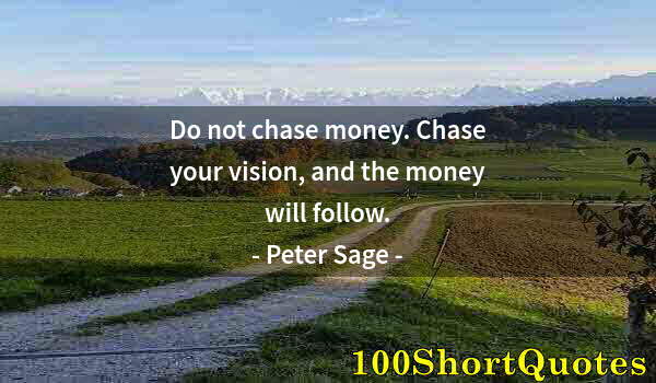 Quote by Albert Einstein: Do not chase money. Chase your vision, and the money will follow.