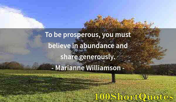 Quote by Albert Einstein: To be prosperous, you must believe in abundance and share generously.