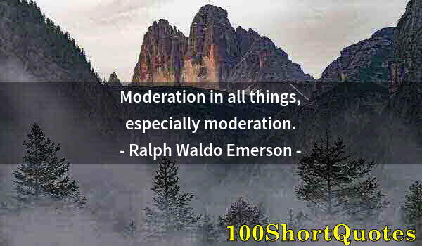 Quote by Albert Einstein: Moderation in all things, especially moderation.