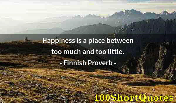 Quote by Albert Einstein: Happiness is a place between too much and too little.