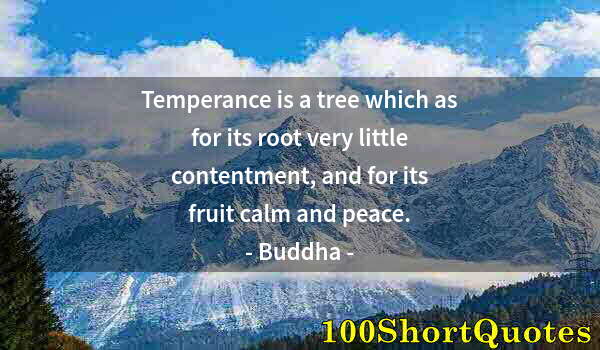 Quote by Albert Einstein: Temperance is a tree which as for its root very little contentment, and for its fruit calm and peace...