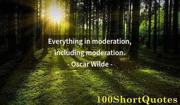 Quote by Albert Einstein: Everything in moderation, including moderation.