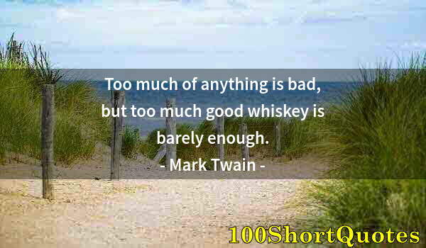 Quote by Albert Einstein: Too much of anything is bad, but too much good whiskey is barely enough.