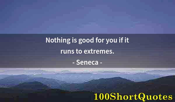 Quote by Albert Einstein: Nothing is good for you if it runs to extremes.