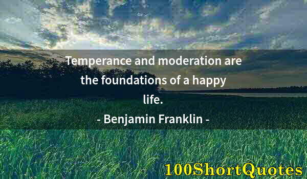 Quote by Albert Einstein: Temperance and moderation are the foundations of a happy life.