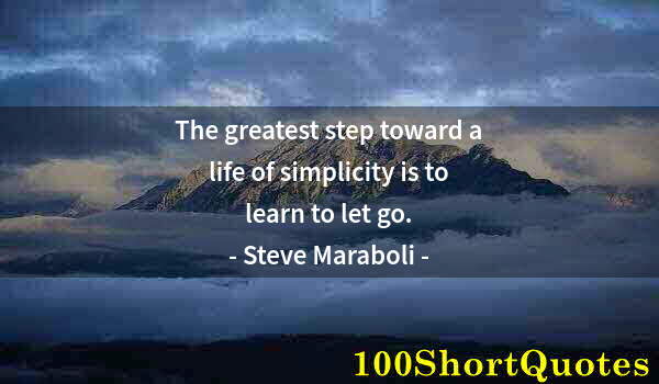 Quote by Albert Einstein: The greatest step toward a life of simplicity is to learn to let go.