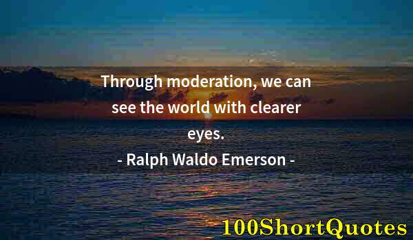 Quote by Albert Einstein: Through moderation, we can see the world with clearer eyes.