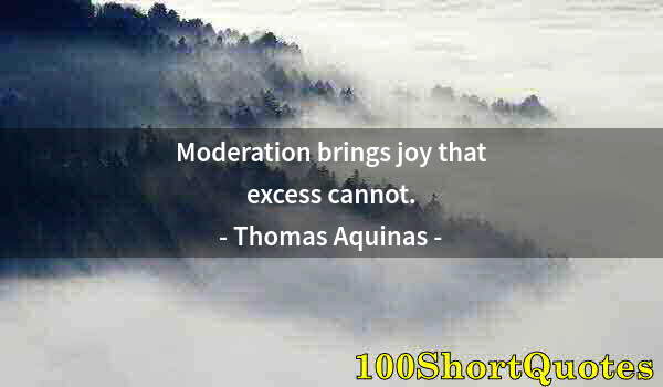 Quote by Albert Einstein: Moderation brings joy that excess cannot.