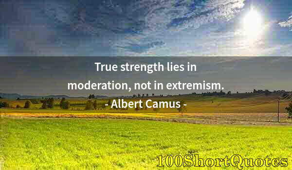 Quote by Albert Einstein: True strength lies in moderation, not in extremism.