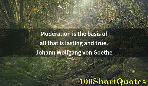 Quote by Albert Einstein: Moderation is the basis of all that is lasting and true.