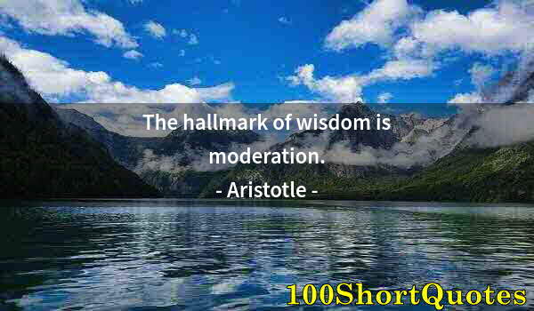 Quote by Albert Einstein: The hallmark of wisdom is moderation.