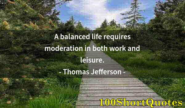 Quote by Albert Einstein: A balanced life requires moderation in both work and leisure.