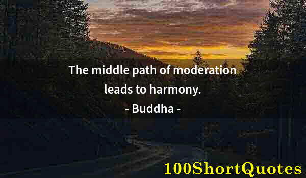 Quote by Albert Einstein: The middle path of moderation leads to harmony.